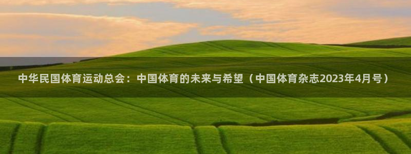 熊猫体育文化有限公司：中华民国体育运动总会：中国体育的未来与希望（中国体育杂志2023年4月号）