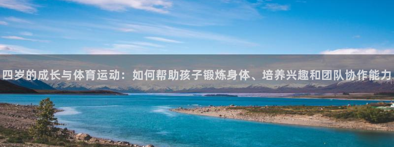 熊猫体育在线观看：四岁的成长与体育运动：如何帮助孩子锻炼身体、培养兴趣和团队协作能力