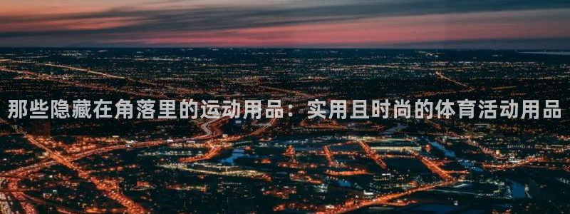 熊猫体育官网：那些隐藏在角落里的运动用品：实用且时尚的体育活动用品