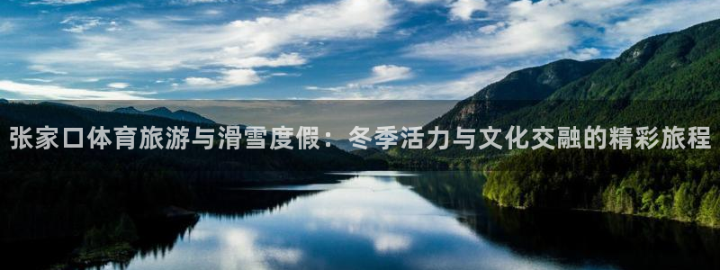 熊猫体育平台官网：张家口体育旅游与滑雪度假：冬季活力与文化交融的精彩旅程