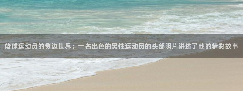 熊猫体育在线：篮球运动员的侧边世界：一名出色的男性运动员的头部照片讲述了他的精彩故事