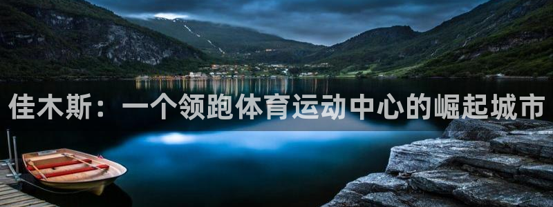 熊猫体育app官方入口：佳木斯：一个领跑体育运动中心的崛起城市